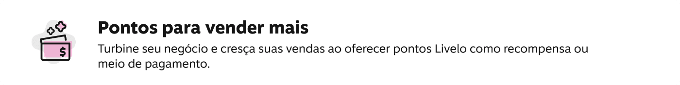 Pontos para vender mais! Turbine seu negócio e cresça suas vendas ao oferecer pontos Livelo como recompensa ou meio de pagamento.