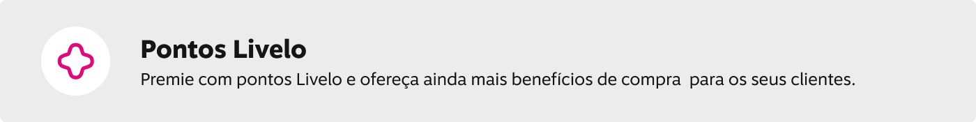 Pontos Livelo! Premie com pontos Livelo e ofereça ainda mais benefícios de compra  para os seus clientes.