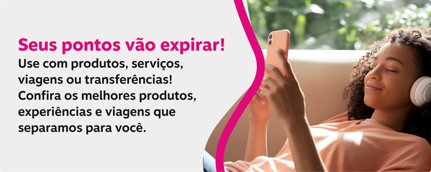 Seus pontos vão expirar! Use com produtos, serviços, viagens ou transferências! Confira os melhores produtos, experiências e viagens que separamos para você.